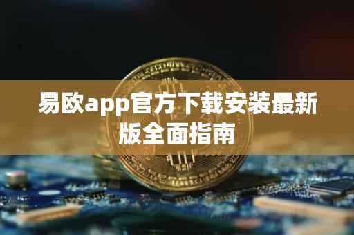 易欧app官方下载安装最新版全面指南