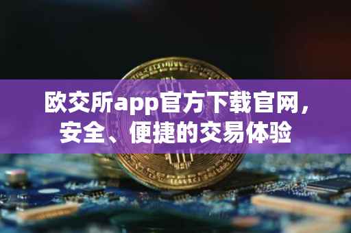 欧交所app官方下载官网，安全、便捷的交易体验