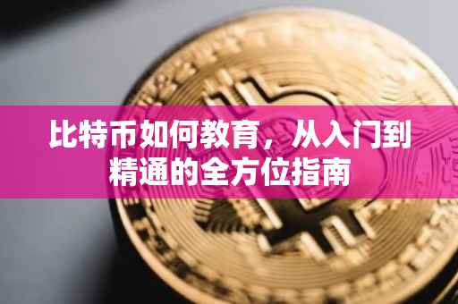 比特币如何教育，从入门到精通的全方位指南