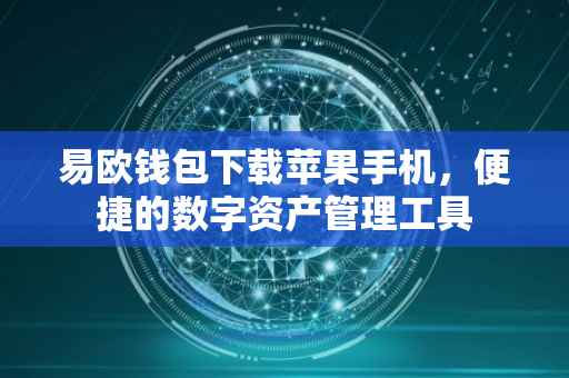 易欧钱包下载苹果手机，便捷的数字资产管理工具