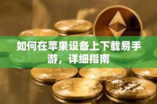 如何在苹果设备上下载易手游，详细指南