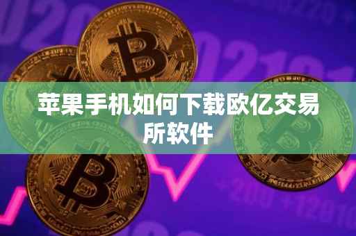 苹果手机如何下载欧亿交易所软件