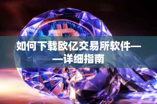 如何下载欧亿交易所软件——详细指南