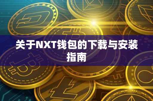 关于NXT钱包的下载与安装指南