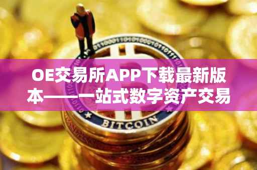 OE交易所APP下载最新版本——一站式数字资产交易体验
