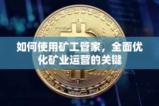 如何使用矿工管家，全面优化矿业运营的关键