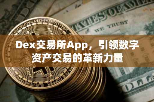 Dex交易所App，引领数字资产交易的革新力量