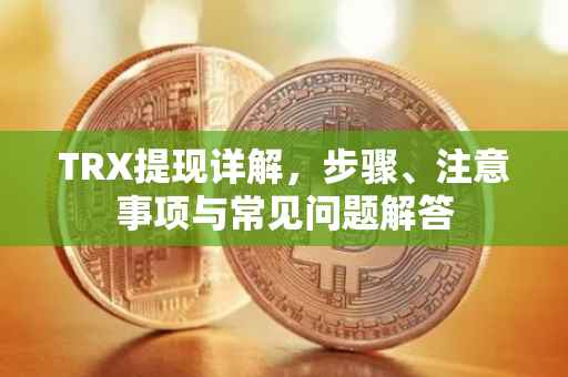 TRX提现详解，步骤、注意事项与常见问题解答