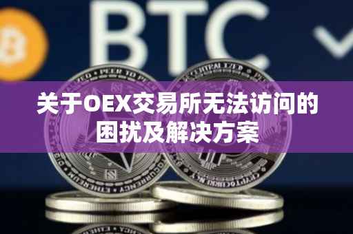关于OEX交易所无法访问的困扰及解决方案