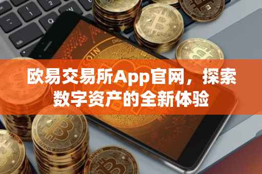 欧易交易所App官网，探索数字资产的全新体验