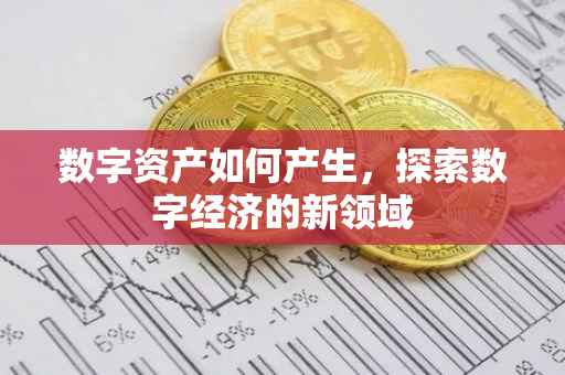 数字资产如何产生，探索数字经济的新领域