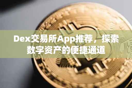 Dex交易所App推荐，探索数字资产的便捷通道