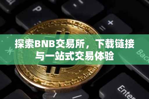 探索BNB交易所，下载链接与一站式交易体验