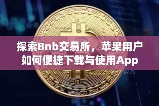 探索Bnb交易所，苹果用户如何便捷下载与使用App