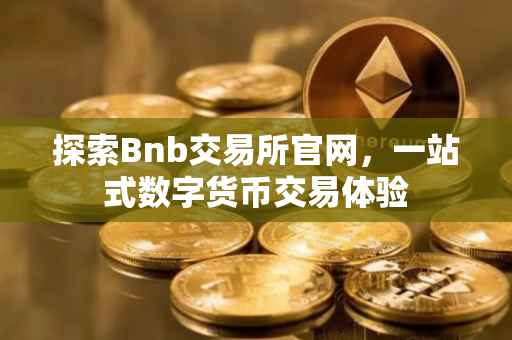 探索Bnb交易所官网，一站式数字货币交易体验