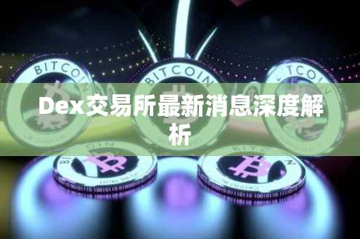 Dex交易所最新消息深度解析
