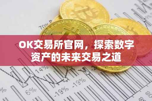 OK交易所官网，探索数字资产的未来交易之道