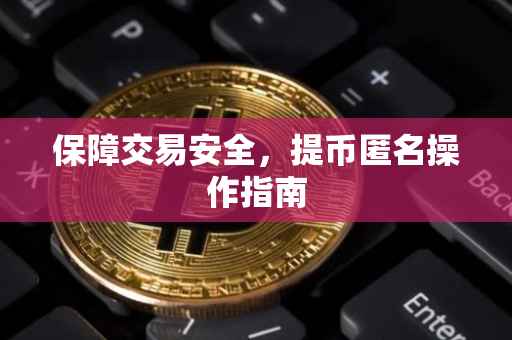 保障交易安全，提币匿名操作指南