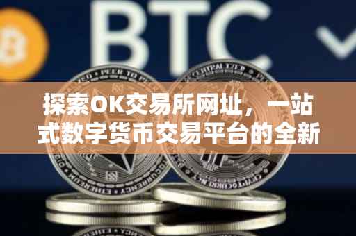探索OK交易所网址，一站式数字货币交易平台的全新体验