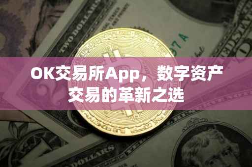 OK交易所App，数字资产交易的革新之选