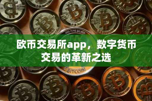 欧币交易所app，数字货币交易的革新之选