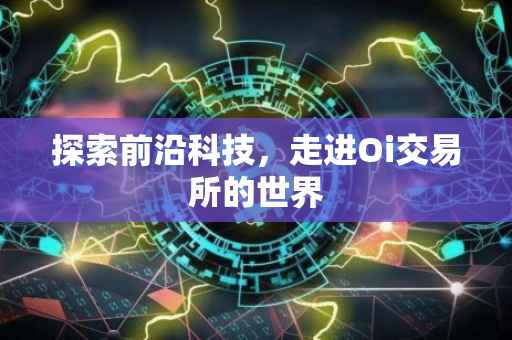 探索前沿科技，走进Oi交易所的世界