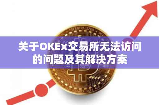关于OKEx交易所无法访问的问题及其解决方案