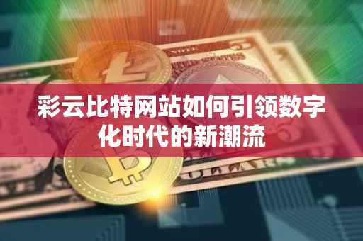彩云比特网站如何引领数字化时代的新潮流