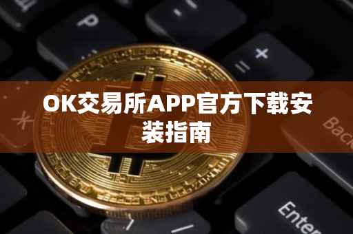 OK交易所APP官方下载安装指南