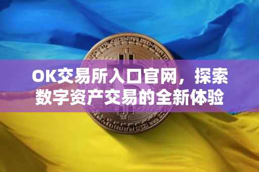OK交易所入口官网，探索数字资产交易的全新体验