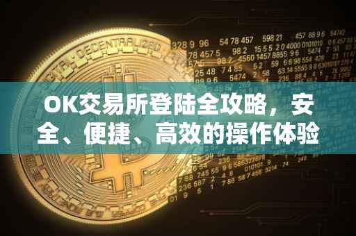 OK交易所登陆全攻略，安全、便捷、高效的操作体验