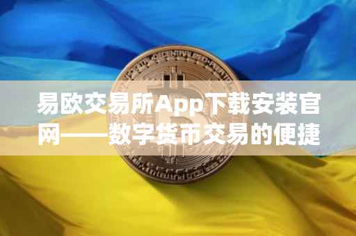易欧交易所App下载安装官网——数字货币交易的便捷之选