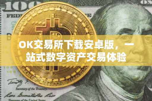 OK交易所下载安卓版，一站式数字资产交易体验