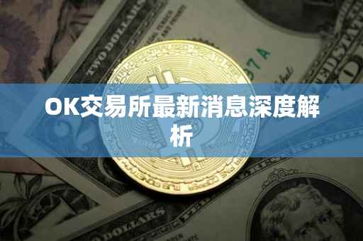 OK交易所最新消息深度解析