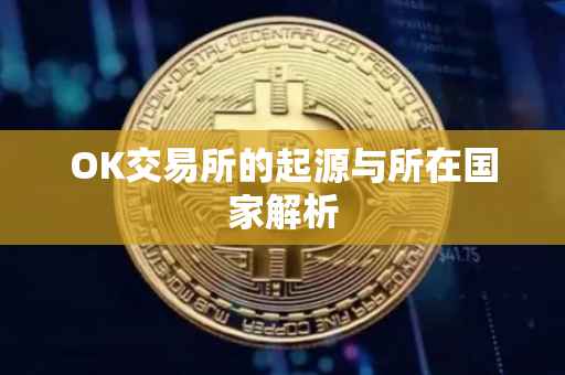 OK交易所的起源与所在国家解析