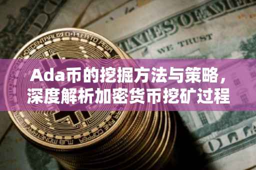 Ada币的挖掘方法与策略，深度解析加密货币挖矿过程