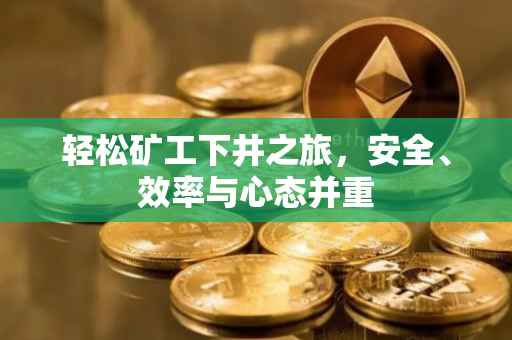 轻松矿工下井之旅，安全、效率与心态并重