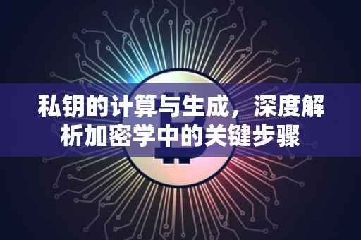 私钥的计算与生成，深度解析加密学中的关键步骤