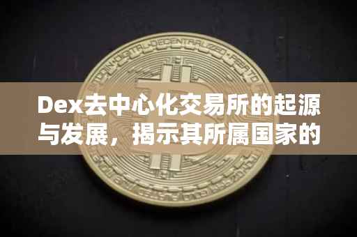 Dex去中心化交易所的起源与发展，揭示其所属国家的神秘面纱