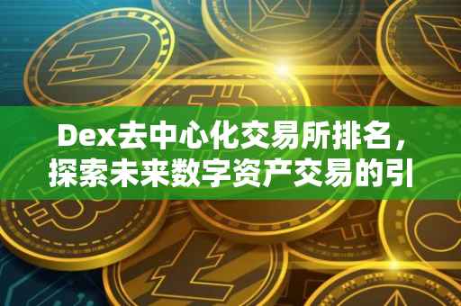 Dex去中心化交易所排名，探索未来数字资产交易的引领者