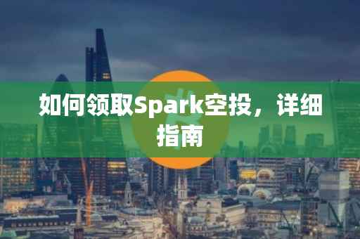 如何领取Spark空投，详细指南