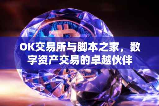 OK交易所与脚本之家，数字资产交易的卓越伙伴