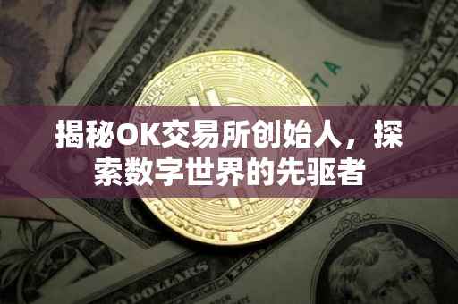 揭秘OK交易所创始人，探索数字世界的先驱者