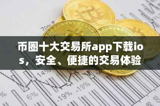 币圈十大交易所app下载ios，安全、便捷的交易体验