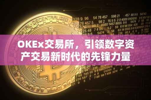 OKEx交易所，引领数字资产交易新时代的先锋力量