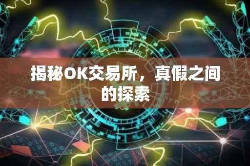 揭秘OK交易所，真假之间的探索