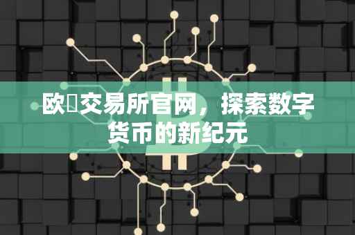 欧昜交易所官网，探索数字货币的新纪元