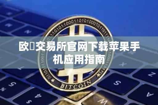 欧昜交易所官网下载苹果手机应用指南