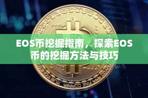 EOS币挖掘指南，探索EOS币的挖掘方法与技巧