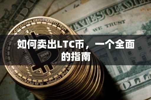 如何卖出LTC币，一个全面的指南